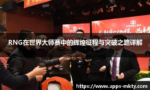 RNG在世界大师赛中的辉煌征程与突破之路详解