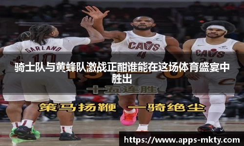 骑士队与黄蜂队激战正酣谁能在这场体育盛宴中胜出